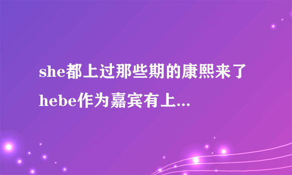 she都上过那些期的康熙来了 hebe作为嘉宾有上过那些期啊 超爱hebe的