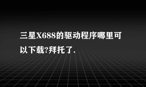 三星X688的驱动程序哪里可以下载?拜托了.