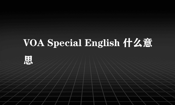 VOA Special English 什么意思