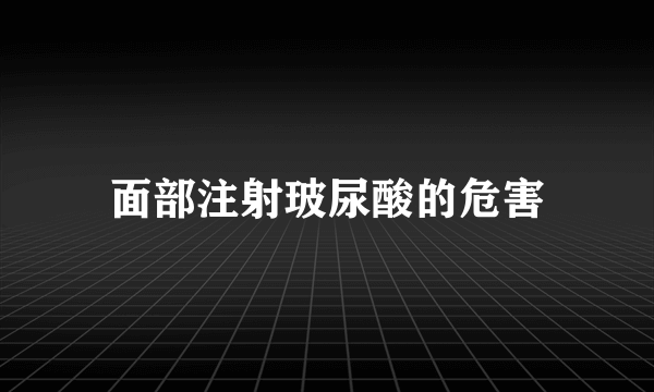 面部注射玻尿酸的危害