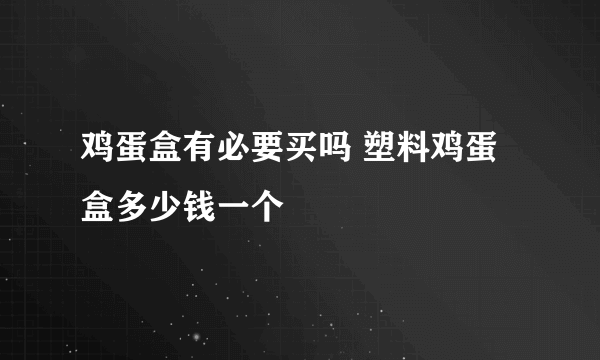 鸡蛋盒有必要买吗 塑料鸡蛋盒多少钱一个