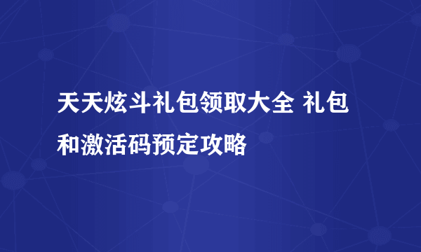 天天炫斗礼包领取大全 礼包和激活码预定攻略