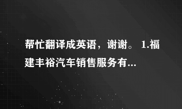 帮忙翻译成英语，谢谢。 1.福建丰裕汽车销售服务有限公司 2.福建省晋江市青阳镇文华路洪宅垵社区138号