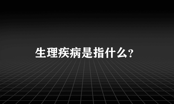 生理疾病是指什么？