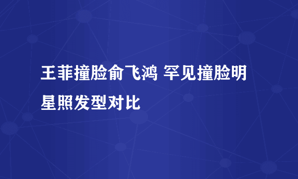 王菲撞脸俞飞鸿 罕见撞脸明星照发型对比