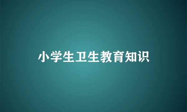 小学生卫生教育知识