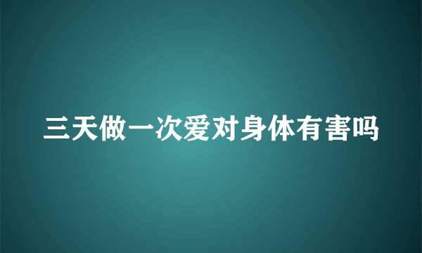 三天做一次爱对身体有害吗