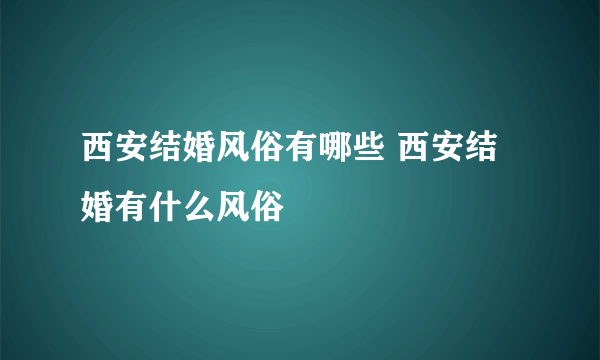 西安结婚风俗有哪些 西安结婚有什么风俗