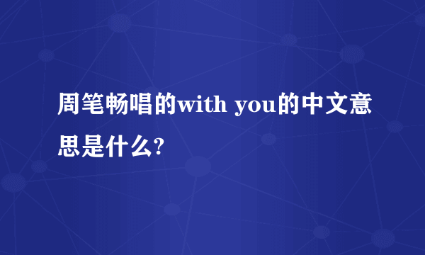 周笔畅唱的with you的中文意思是什么?