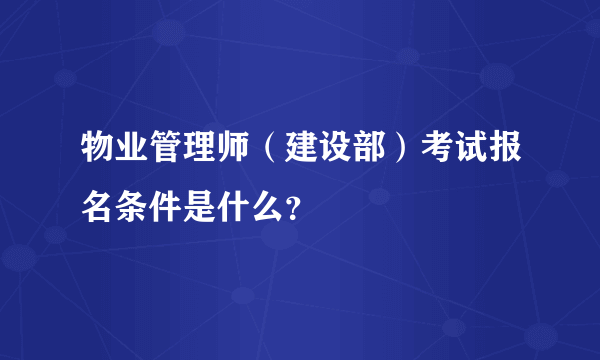 物业管理师（建设部）考试报名条件是什么？