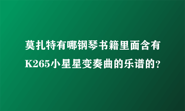 莫扎特有哪钢琴书籍里面含有K265小星星变奏曲的乐谱的？