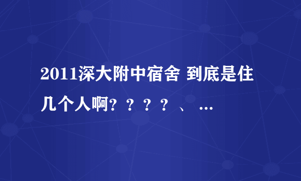 2011深大附中宿舍 到底是住几个人啊？？？？、 求解释！！！