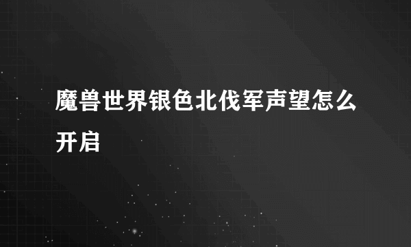 魔兽世界银色北伐军声望怎么开启