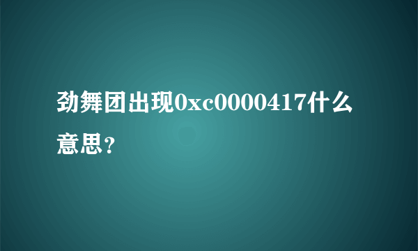 劲舞团出现0xc0000417什么意思？