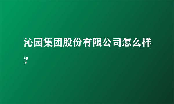 沁园集团股份有限公司怎么样？