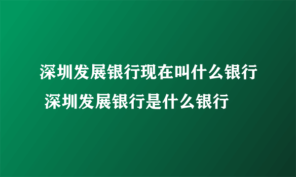 深圳发展银行现在叫什么银行 深圳发展银行是什么银行