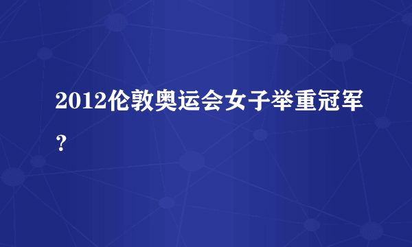 2012伦敦奥运会女子举重冠军？