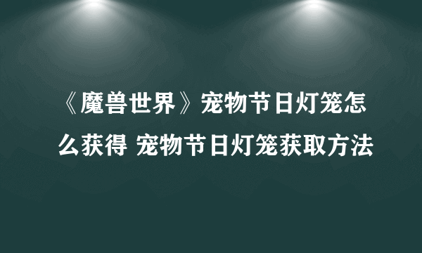 《魔兽世界》宠物节日灯笼怎么获得 宠物节日灯笼获取方法