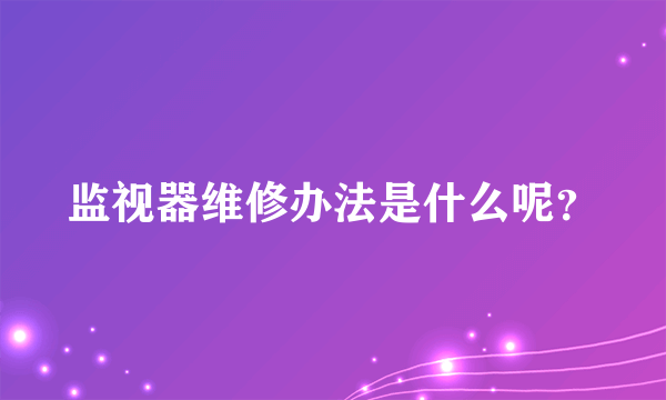 监视器维修办法是什么呢？