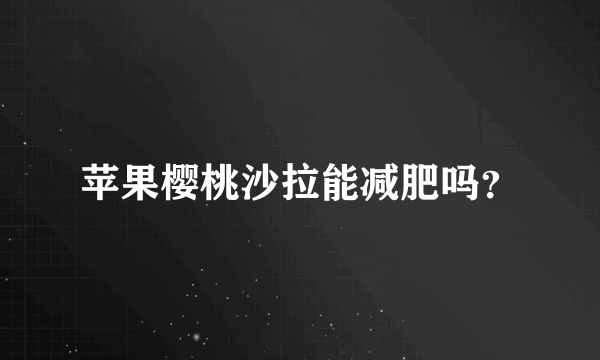 苹果樱桃沙拉能减肥吗？