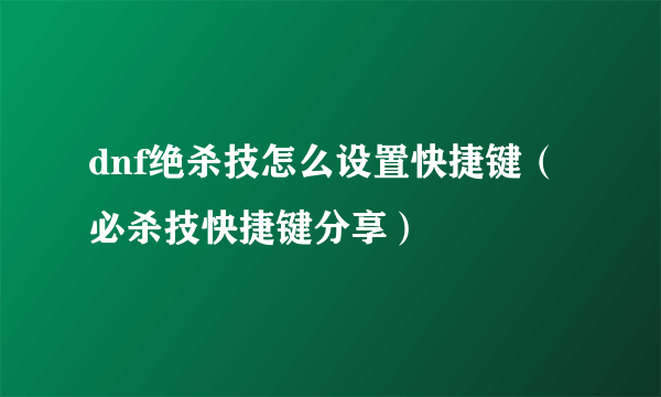 dnf绝杀技怎么设置快捷键（必杀技快捷键分享）