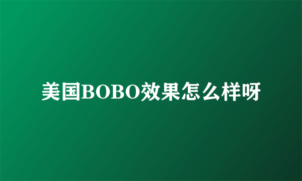 美国BOBO效果怎么样呀