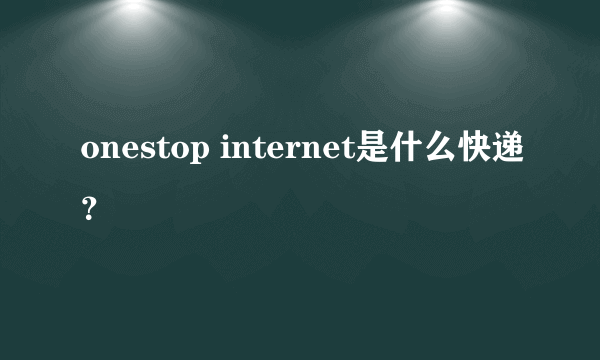 onestop internet是什么快递？