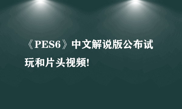 《PES6》中文解说版公布试玩和片头视频!