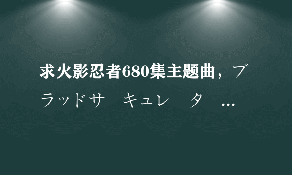 求火影忍者680集主题曲，ブラッドサーキュレーター，百度云mp3资源