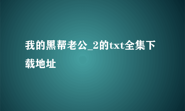 我的黑帮老公_2的txt全集下载地址