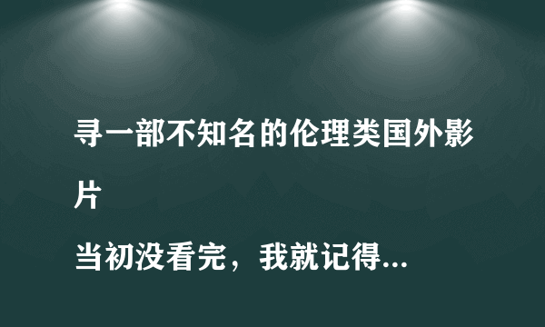 寻一部不知名的伦理类国外影片
当初没看完，我就记得一点，女人带孩子，男的也带孩子，在类似一个公园里玩，然后女人跟其他一些母亲议论这个带孩子的男人，开他的玩笑，我记得好像女人们打赌，让女主人公过去调戏这个男的，后来女主人公，跟这个男好像在一个小阁楼里XX了？