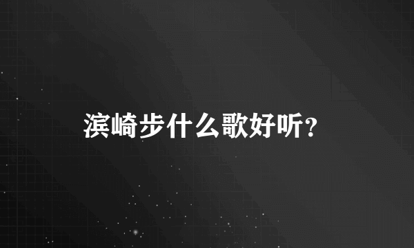 滨崎步什么歌好听？