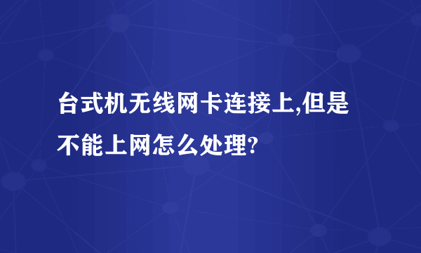 台式机无线网卡连接上,但是不能上网怎么处理?