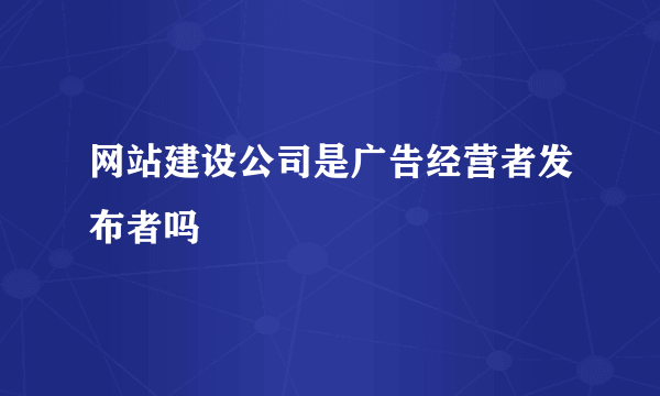 网站建设公司是广告经营者发布者吗