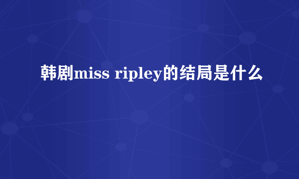 韩剧miss ripley的结局是什么