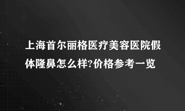 上海首尔丽格医疗美容医院假体隆鼻怎么样?价格参考一览