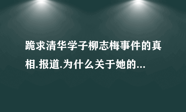 跪求清华学子柳志梅事件的真相.报道.为什么关于她的帖子,能收到.但是网页却都无法打开?是不是被封了?