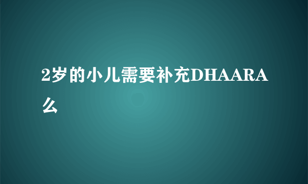 2岁的小儿需要补充DHAARA么