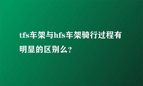 tfs车架与hfs车架骑行过程有明显的区别么？