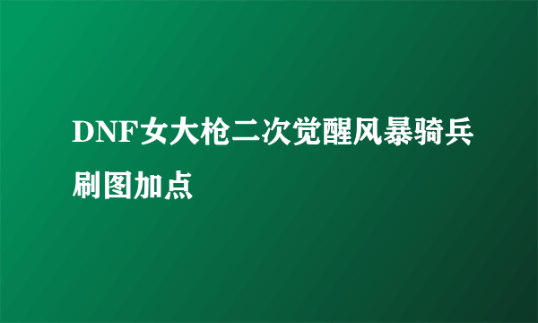 DNF女大枪二次觉醒风暴骑兵刷图加点