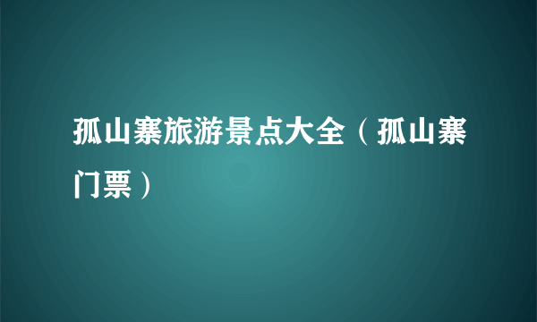 孤山寨旅游景点大全（孤山寨门票）