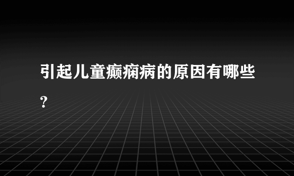 引起儿童癫痫病的原因有哪些？