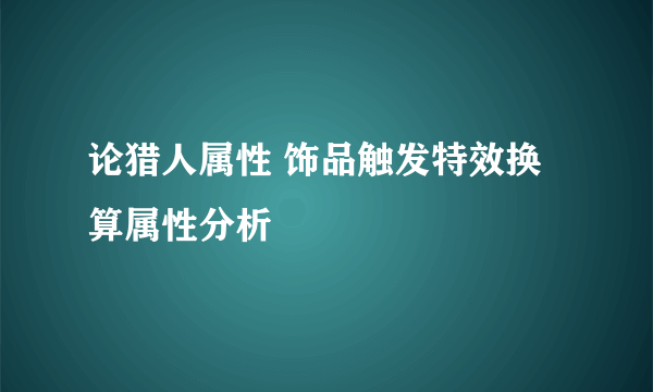 论猎人属性 饰品触发特效换算属性分析