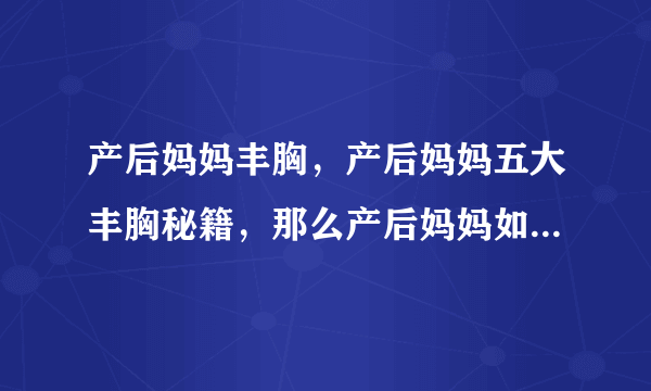 产后妈妈丰胸，产后妈妈五大丰胸秘籍，那么产后妈妈如何快速丰胸，产后妈妈丰胸秘籍大放