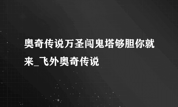 奥奇传说万圣闯鬼塔够胆你就来_飞外奥奇传说