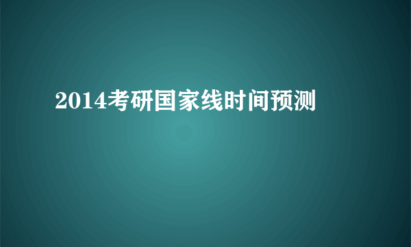 2014考研国家线时间预测