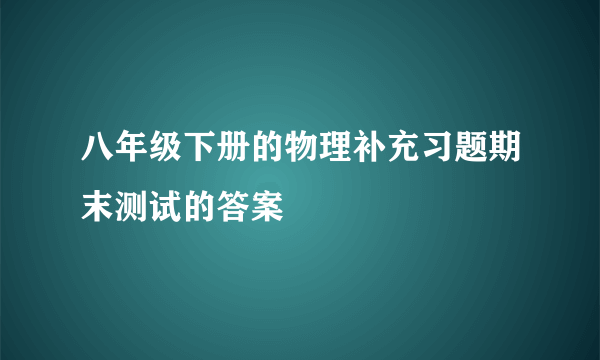 八年级下册的物理补充习题期末测试的答案