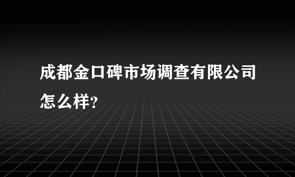 成都金口碑市场调查有限公司怎么样？