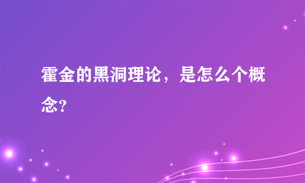 霍金的黑洞理论，是怎么个概念？