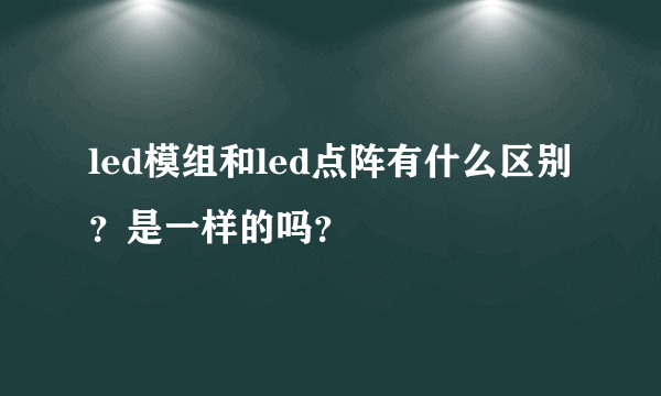 led模组和led点阵有什么区别？是一样的吗？